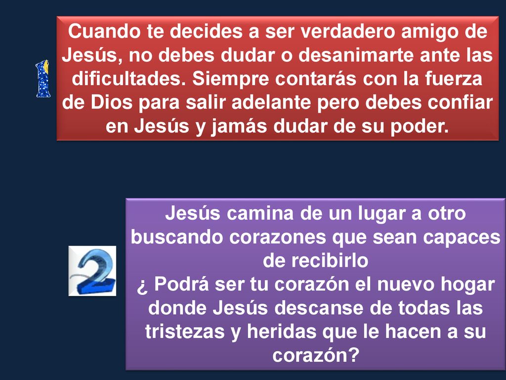 Cuando te decides a ser verdadero amigo de Jesús, no debes dudar o desanimarte ante las dificultades. Siempre contarás con la fuerza de Dios para salir adelante pero debes confiar en Jesús y jamás dudar de su poder.