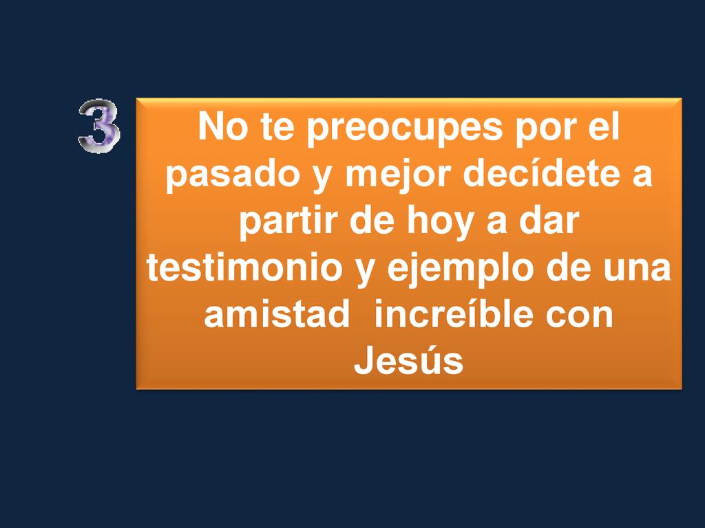 No te preocupes por el pasado y mejor decídete a partir de hoy a dar testimonio y ejemplo de una amistad increíble con Jesús