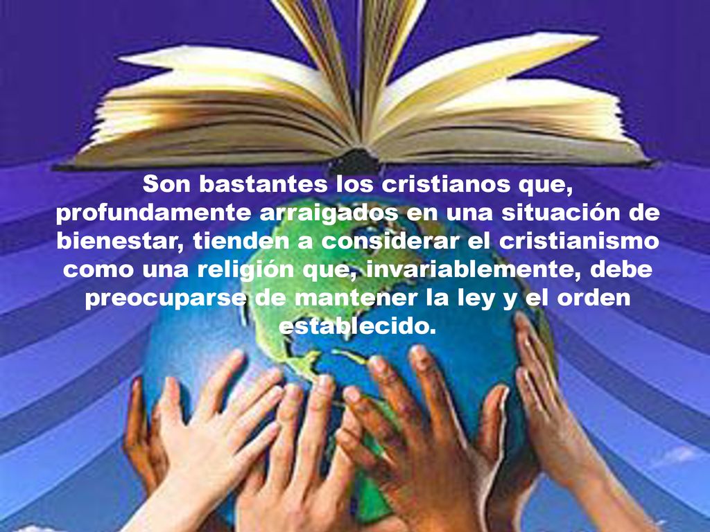 Son bastantes los cristianos que, profundamente arraigados en una situación de bienestar, tienden a considerar el cristianismo como una religión que, invariablemente, debe preocuparse de mantener la ley y el orden establecido.