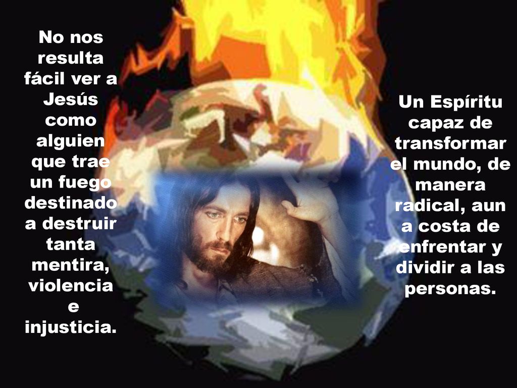 No nos resulta fácil ver a Jesús como alguien que trae un fuego destinado a destruir tanta mentira, violencia