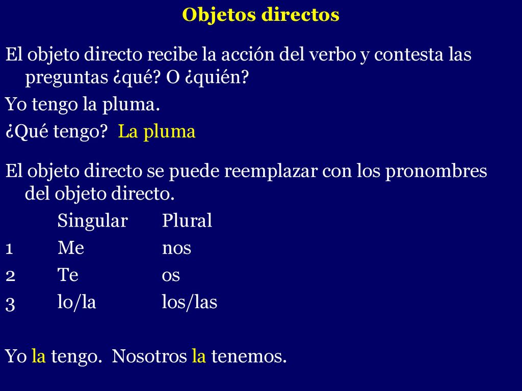 Objetos directos El objeto directo recibe la acción del verbo y contesta las preguntas ¿qué O ¿quién