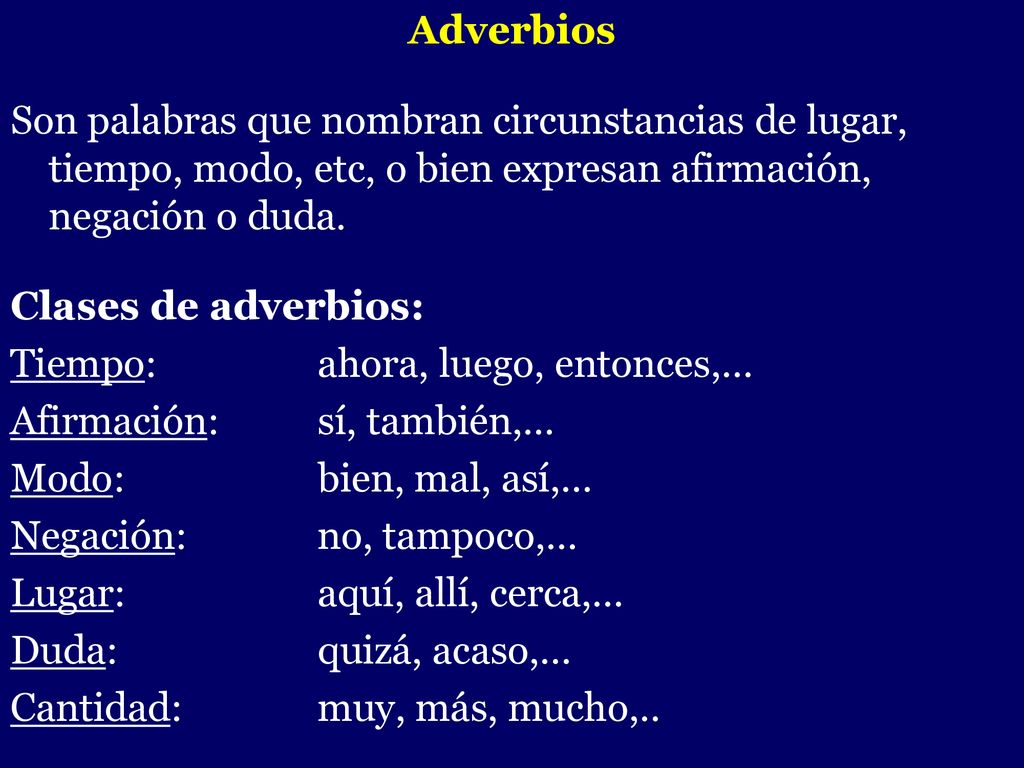 Adverbios Son palabras que nombran circunstancias de lugar, tiempo, modo, etc, o bien expresan afirmación, negación o duda.