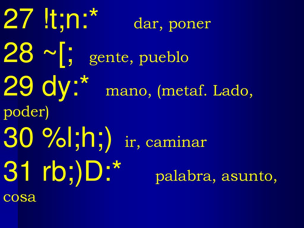 27 !t;n:* dar, poner 28 ~[; gente, pueblo. 29 dy:* mano, (metaf. Lado, poder) 30 %l;h;) ir, caminar.