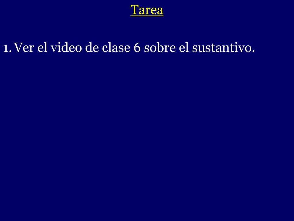 Tarea Ver el video de clase 6 sobre el sustantivo. -