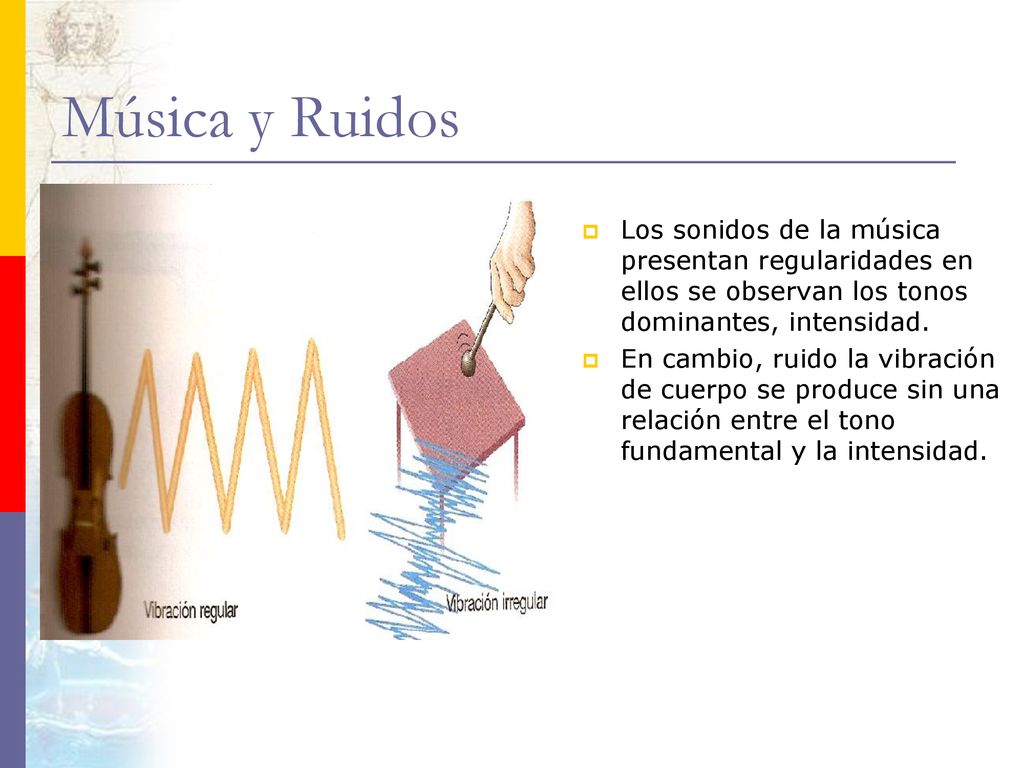 Música y Ruidos Los sonidos de la música presentan regularidades en ellos se observan los tonos dominantes, intensidad.