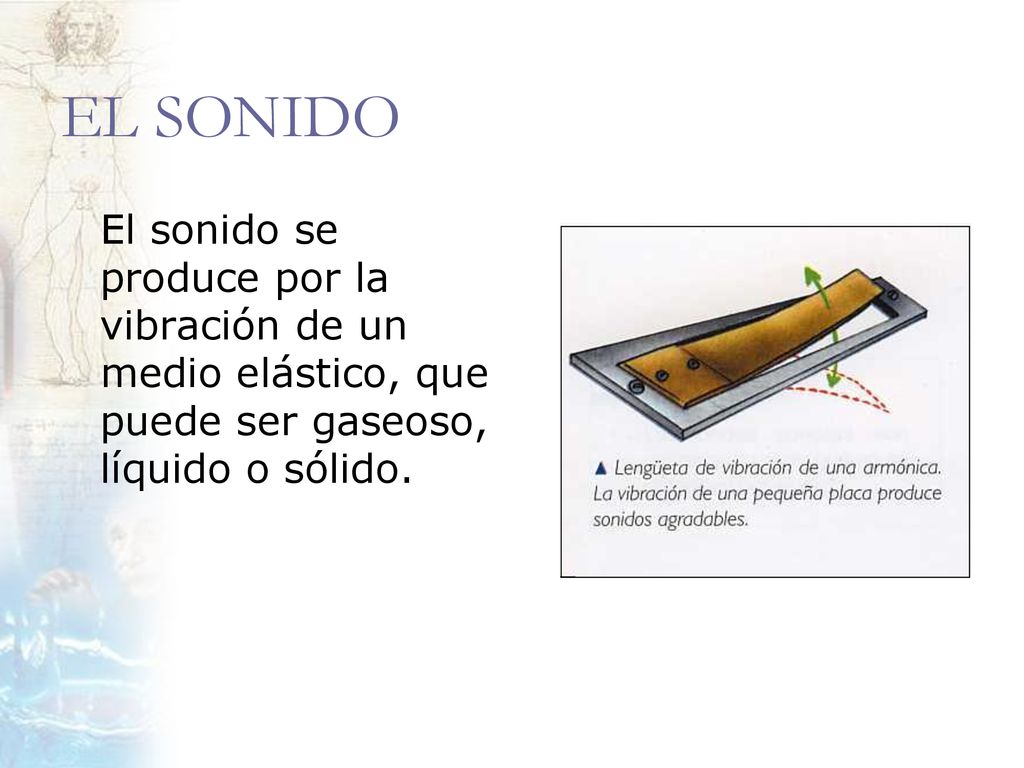 EL SONIDO El sonido se produce por la vibración de un medio elástico, que puede ser gaseoso, líquido o sólido.