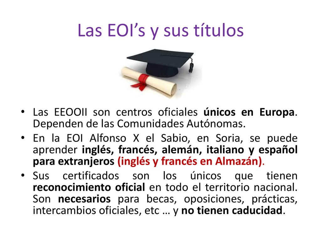 Las EOI’s y sus títulos Las EEOOII son centros oficiales únicos en Europa. Dependen de las Comunidades Autónomas.