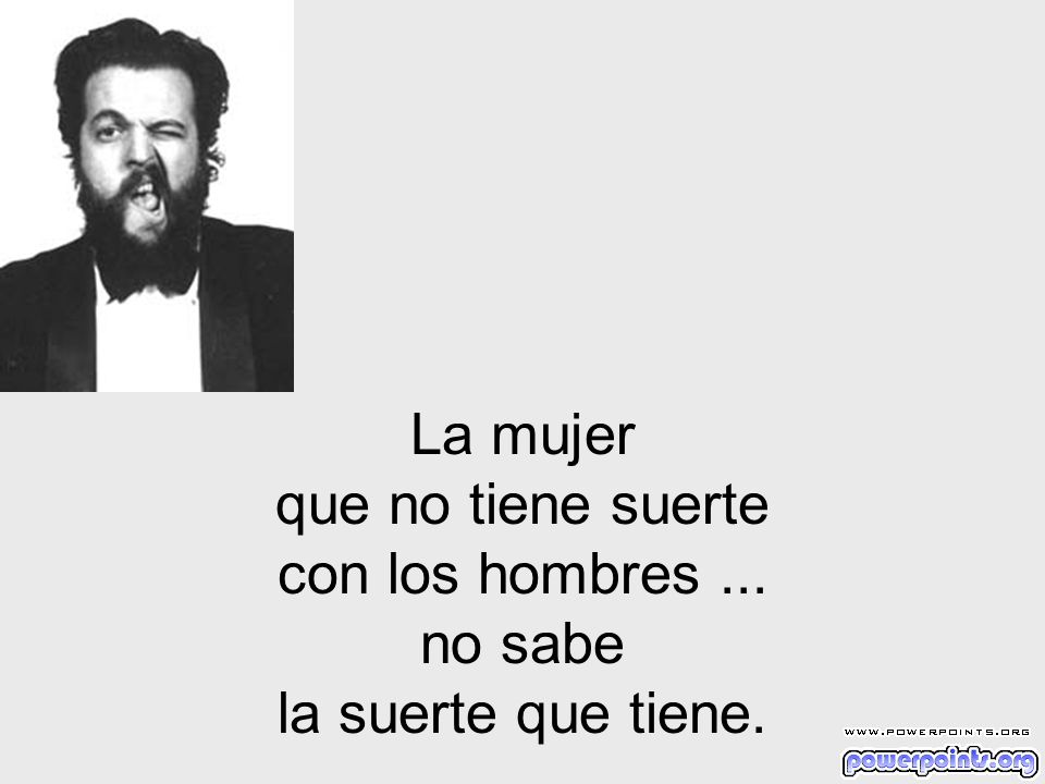 La mujer que no tiene suerte con los hombres ... no sabe la suerte que tiene.