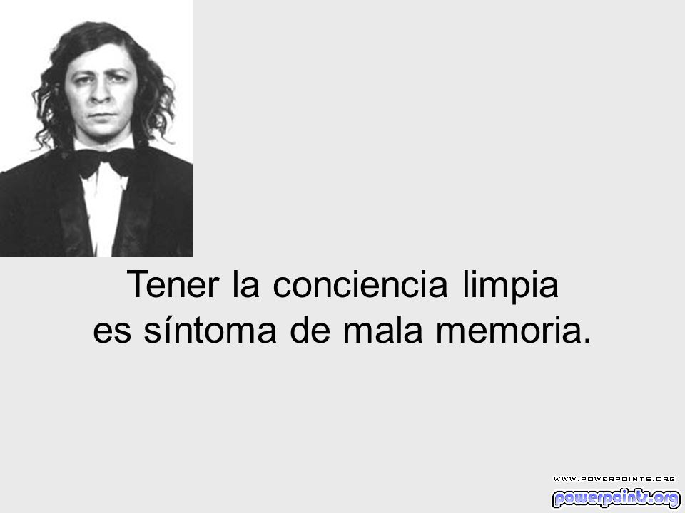 Tener la conciencia limpia es síntoma de mala memoria.