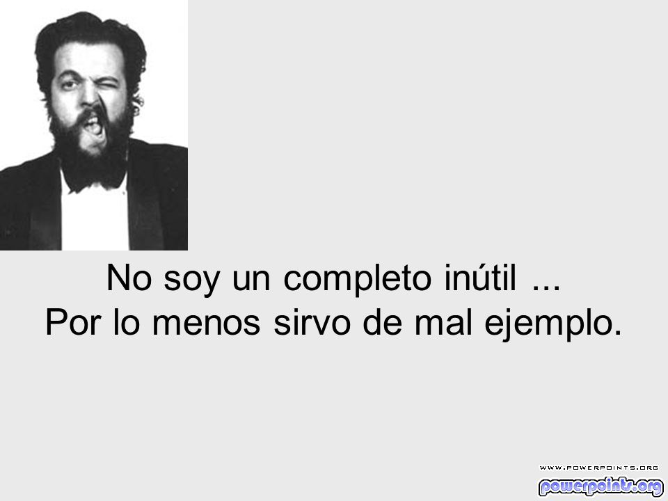 No soy un completo inútil ... Por lo menos sirvo de mal ejemplo.