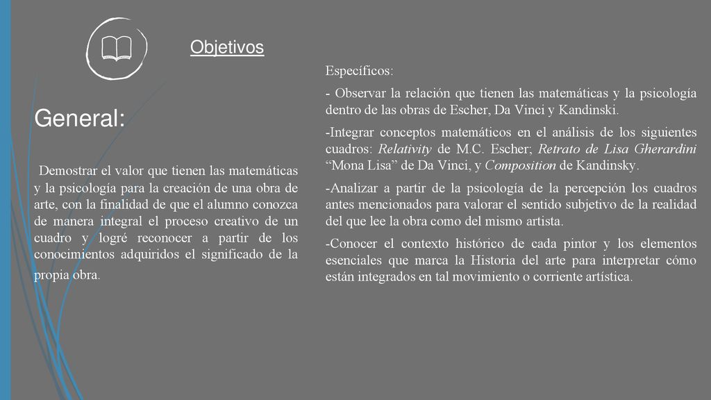 Objetivos Específicos: - Observar la relación que tienen las matemáticas y la psicología dentro de las obras de Escher, Da Vinci y Kandinski.