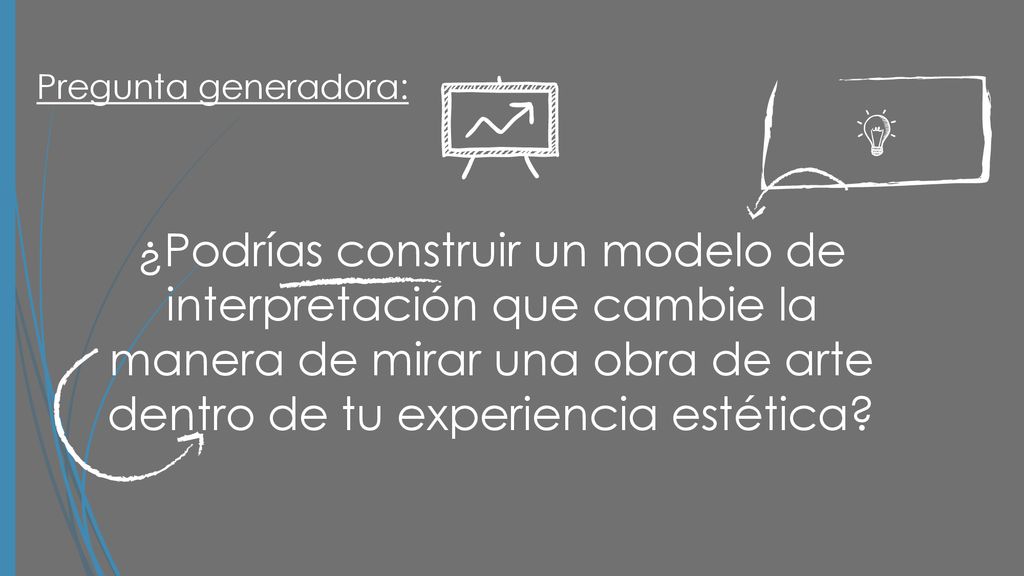 Pregunta generadora: ¿Podrías construir un modelo de interpretación que cambie la manera de mirar una obra de arte dentro de tu experiencia estética
