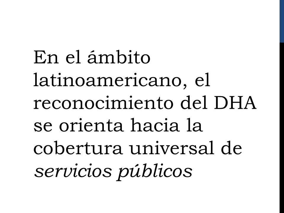 En el ámbito latinoamericano, el reconocimiento del DHA se orienta hacia la cobertura universal de servicios públicos