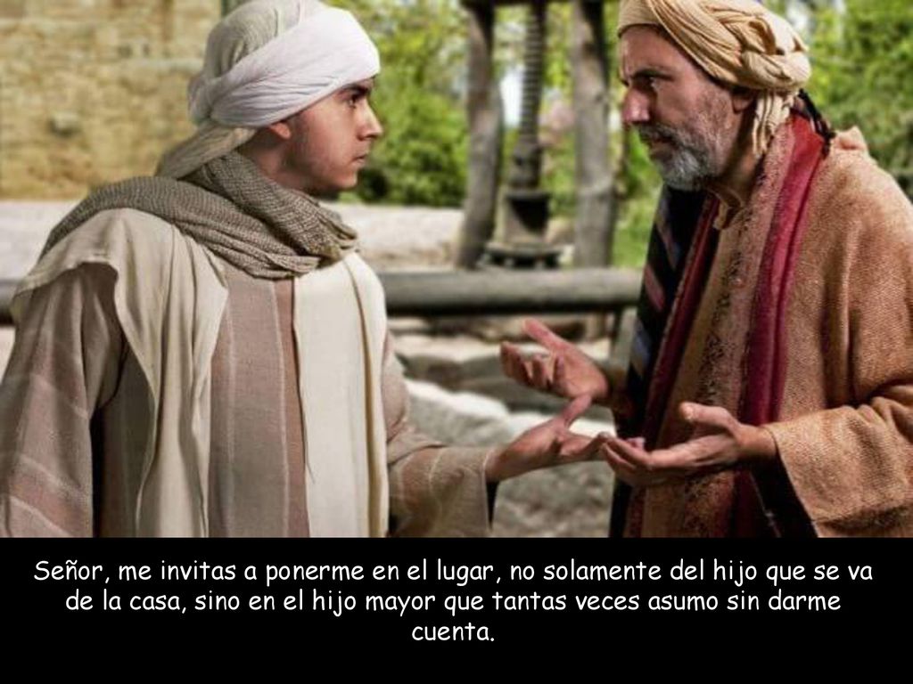 Señor, me invitas a ponerme en el lugar, no solamente del hijo que se va de la casa, sino en el hijo mayor que tantas veces asumo sin darme cuenta.