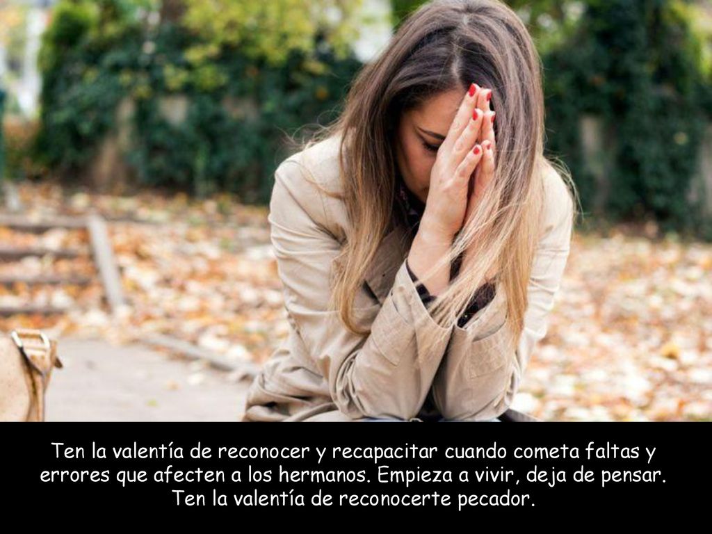 Ten la valentía de reconocer y recapacitar cuando cometa faltas y errores que afecten a los hermanos.
