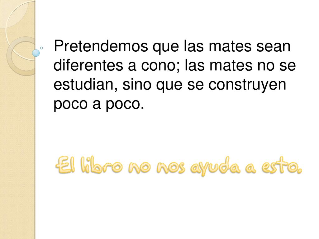 Pretendemos que las mates sean diferentes a cono; las mates no se estudian, sino que se construyen poco a poco.