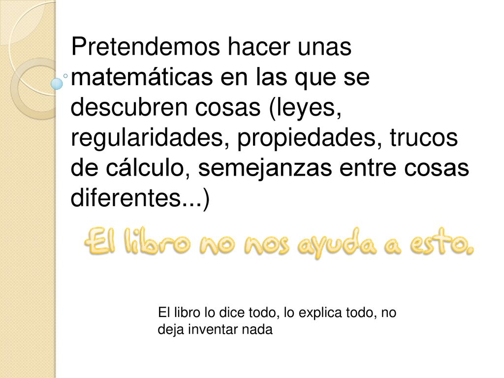 Pretendemos hacer unas matemáticas en las que se descubren cosas (leyes, regularidades, propiedades, trucos de cálculo, semejanzas entre cosas diferentes...)