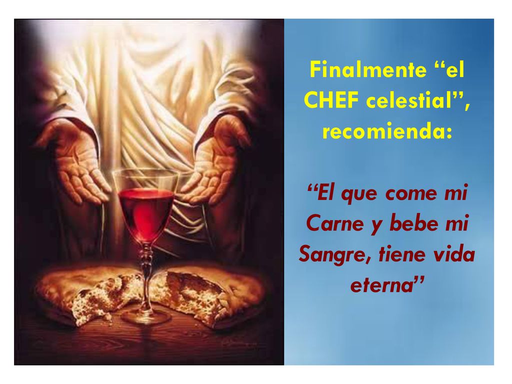 Finalmente el CHEF celestial , recomienda: El que come mi Carne y bebe mi Sangre, tiene vida eterna