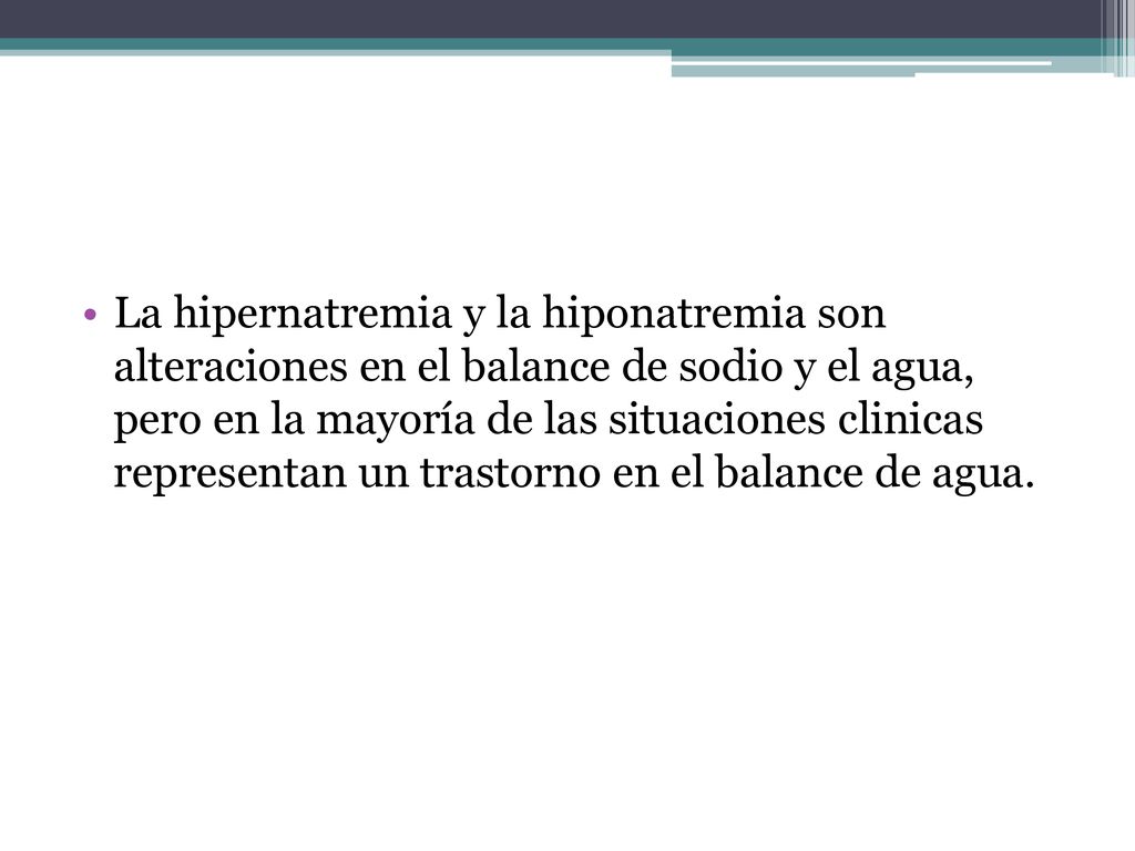 La hipernatremia y la hiponatremia son alteraciones en el balance de sodio y el agua, pero en la mayoría de las situaciones clinicas representan un trastorno en el balance de agua.