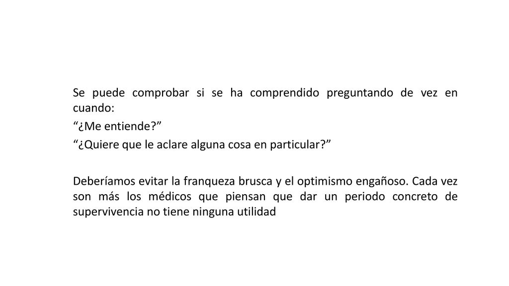 Se puede comprobar si se ha comprendido preguntando de vez en cuando: ¿Me entiende ¿Quiere que le aclare alguna cosa en particular Deberíamos evitar la franqueza brusca y el optimismo engañoso.