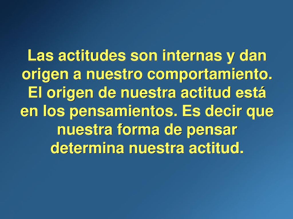 Las actitudes son internas y dan origen a nuestro comportamiento.