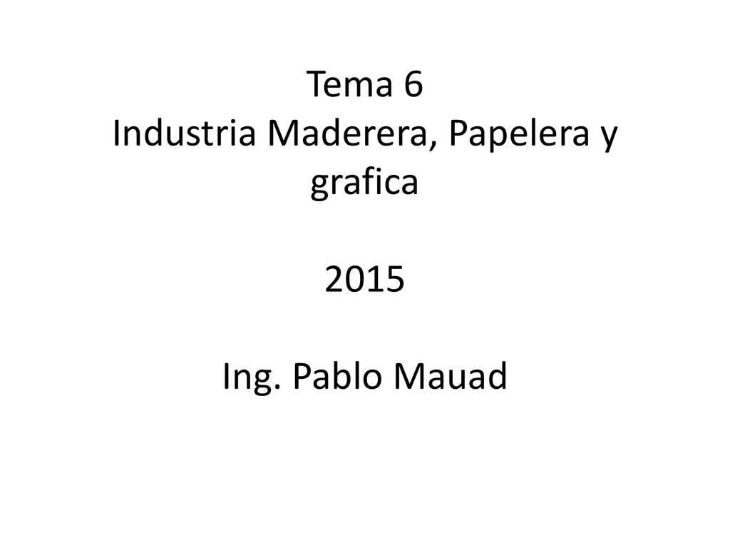 Tema 6 Industria Maderera, Papelera y grafica 2015 Ing. Pablo Mauad
