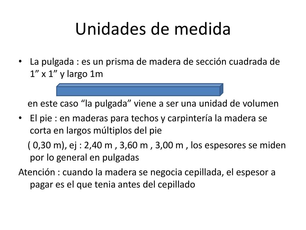 Unidades de medida La pulgada : es un prisma de madera de sección cuadrada de 1 x 1 y largo 1m.