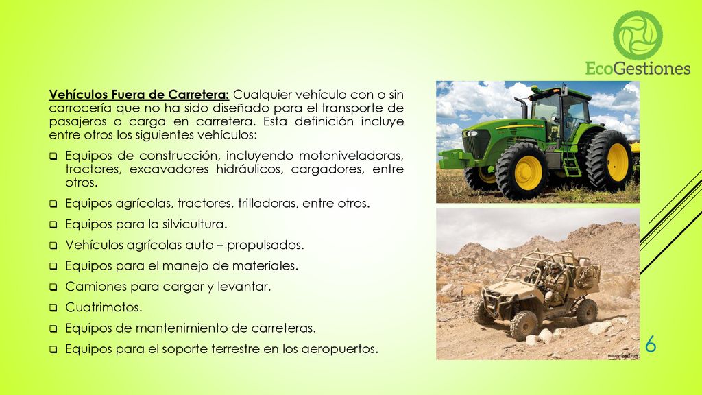 Vehículos Fuera de Carretera: Cualquier vehículo con o sin carrocería que no ha sido diseñado para el transporte de pasajeros o carga en carretera. Esta definición incluye entre otros los siguientes vehículos: