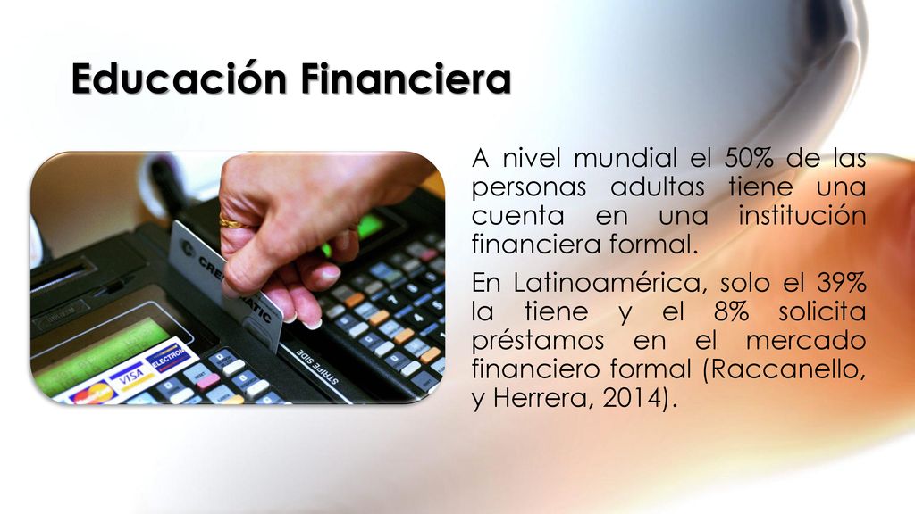 Educación Financiera A nivel mundial el 50% de las personas adultas tiene una cuenta en una institución financiera formal.