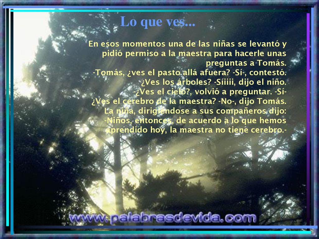 Lo que ves... En esos momentos una de las niñas se levantó y pidió permiso a la maestra para hacerle unas preguntas a Tomás.
