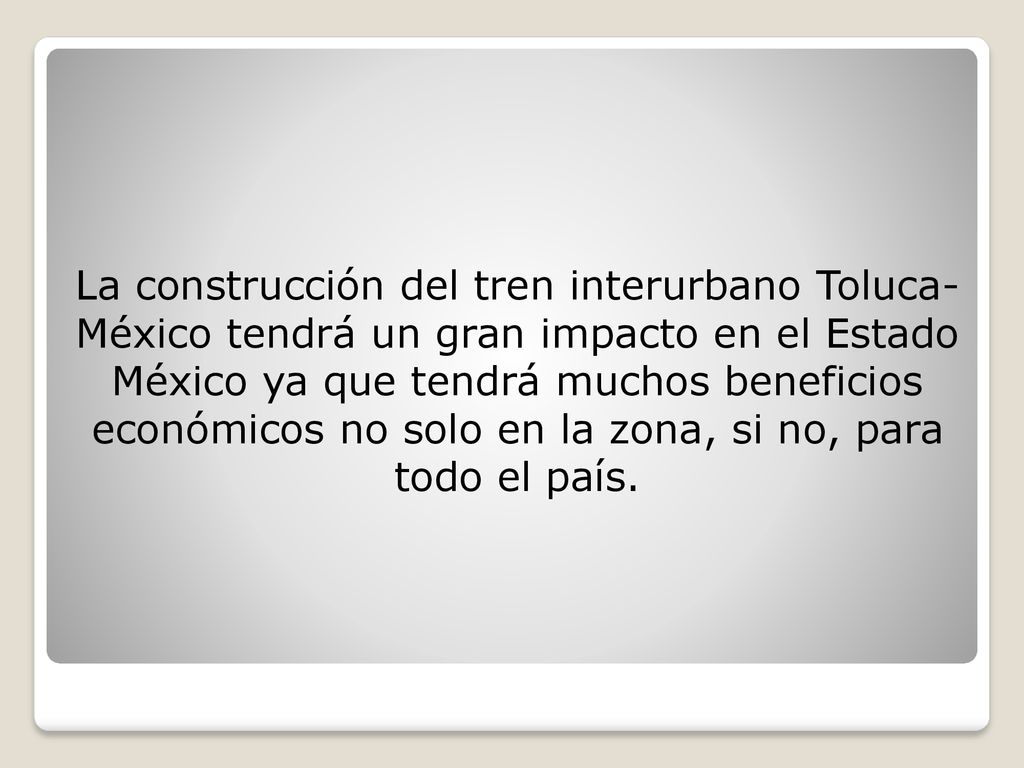 La construcción del tren interurbano Toluca- México tendrá un gran impacto en el Estado México ya que tendrá muchos beneficios económicos no solo en la zona, si no, para todo el país.