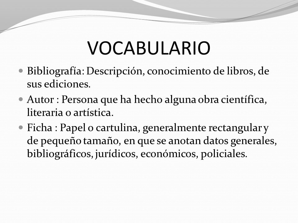 VOCABULARIO Bibliografía: Descripción, conocimiento de libros, de sus ediciones.