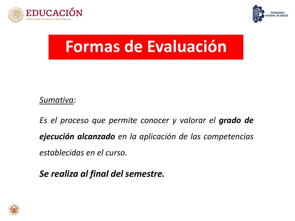Formas de Evaluación Se realiza al final del semestre. Sumativa: