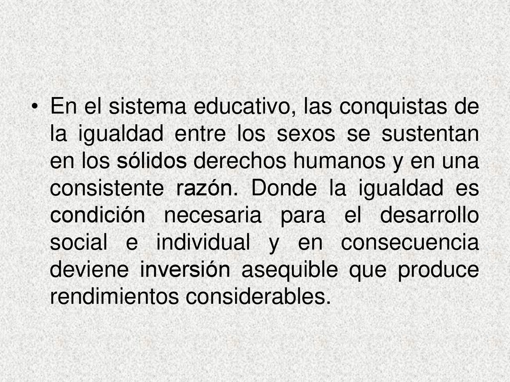 En el sistema educativo, las conquistas de la igualdad entre los sexos se sustentan en los sólidos derechos humanos y en una consistente razón.