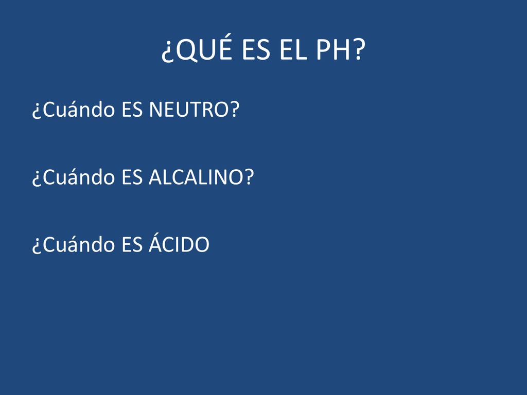 ¿QUÉ ES EL PH ¿Cuándo ES NEUTRO ¿Cuándo ES ALCALINO ¿Cuándo ES ÁCIDO