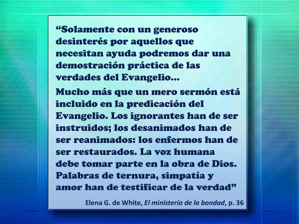 Solamente con un generoso desinterés por aquellos que necesitan ayuda podremos dar una demostración práctica de las verdades del Evangelio…