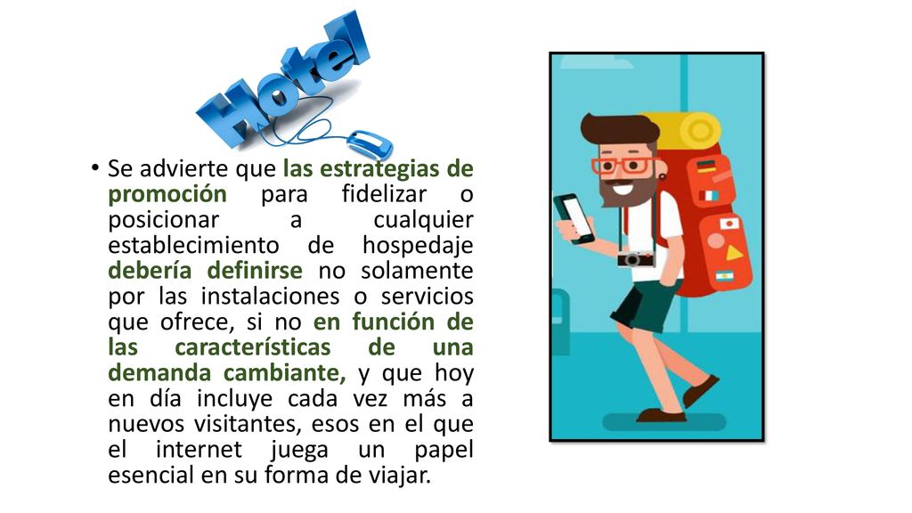 Se advierte que las estrategias de promoción para fidelizar o posicionar a cualquier establecimiento de hospedaje debería definirse no solamente por las instalaciones o servicios que ofrece, si no en función de las características de una demanda cambiante, y que hoy en día incluye cada vez más a nuevos visitantes, esos en el que el internet juega un papel esencial en su forma de viajar.