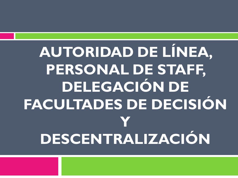 AUTORIDAD DE LÍNEA, PERSONAL DE STAFF, DELEGACIÓN DE FACULTADES DE DECISIÓN Y DESCENTRALIZACIÓN