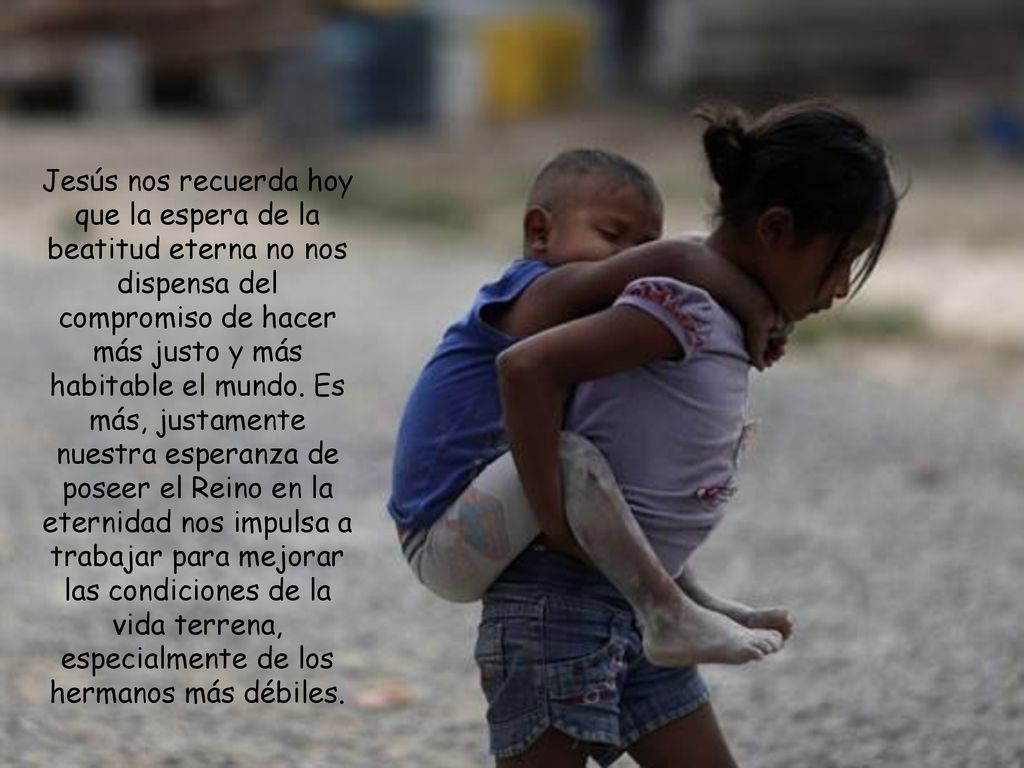 Jesús nos recuerda hoy que la espera de la beatitud eterna no nos dispensa del compromiso de hacer más justo y más habitable el mundo.