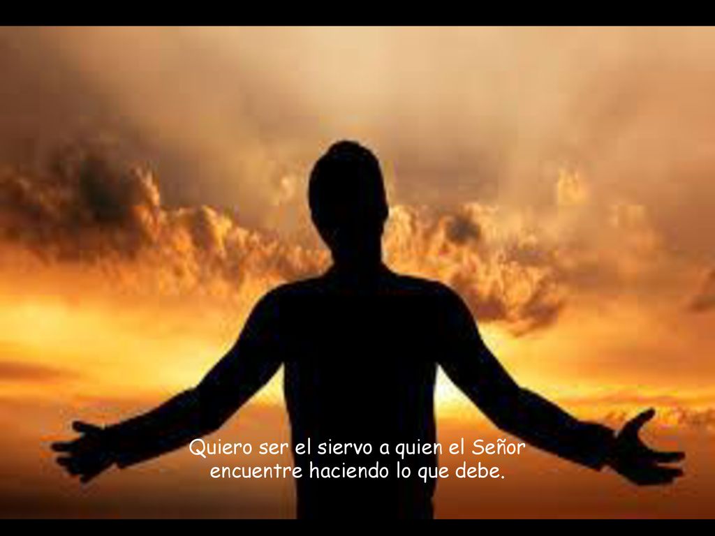 Quiero ser el siervo a quien el Señor encuentre haciendo lo que debe.
