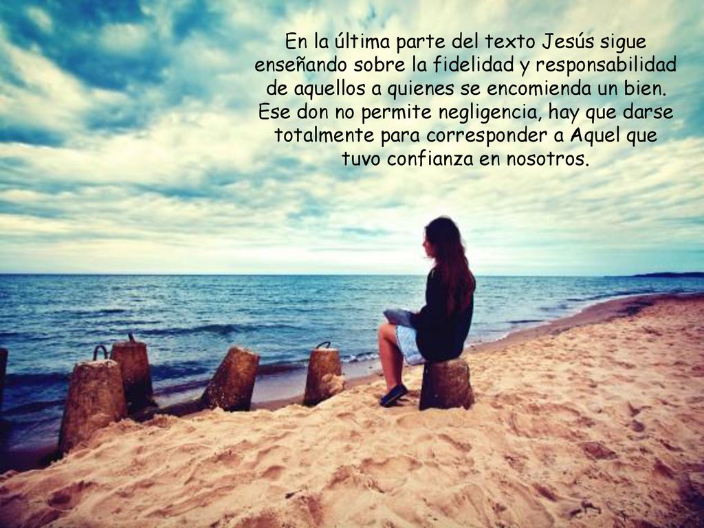 En la última parte del texto Jesús sigue enseñando sobre la fidelidad y responsabilidad de aquellos a quienes se encomienda un bien.
