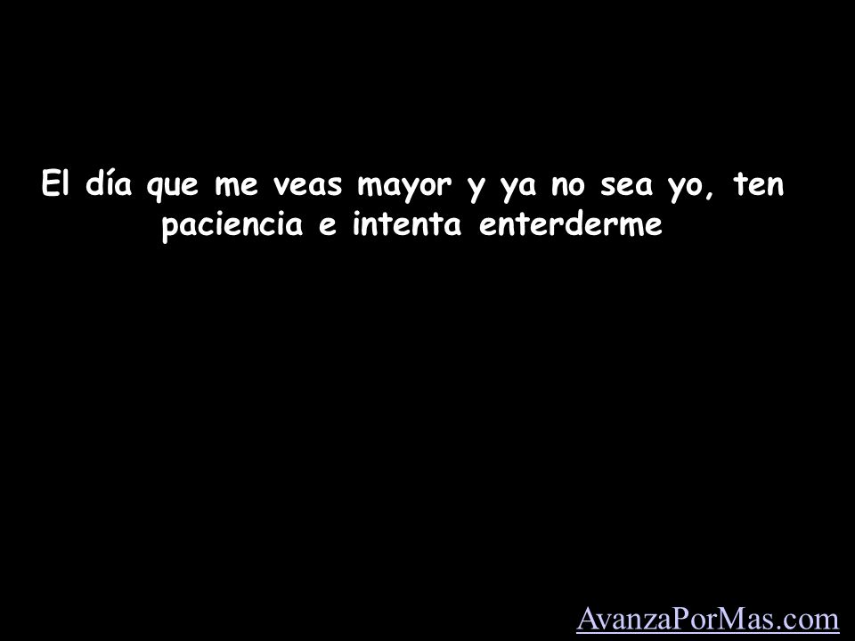 El día que me veas mayor y ya no sea yo, ten paciencia e intenta enterderme