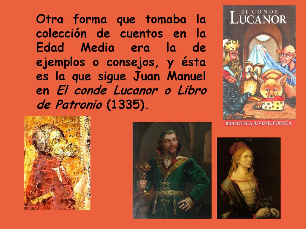 Otra forma que tomaba la colección de cuentos en la Edad Media era la de ejemplos o consejos, y ésta es la que sigue Juan Manuel en El conde Lucanor o Libro de Patronio (1335).