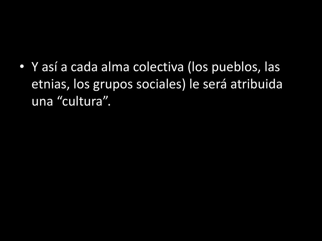 Y así a cada alma colectiva (los pueblos, las etnias, los grupos sociales) le será atribuida una cultura .
