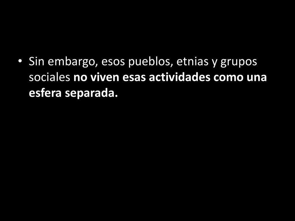 Sin embargo, esos pueblos, etnias y grupos sociales no viven esas actividades como una esfera separada.