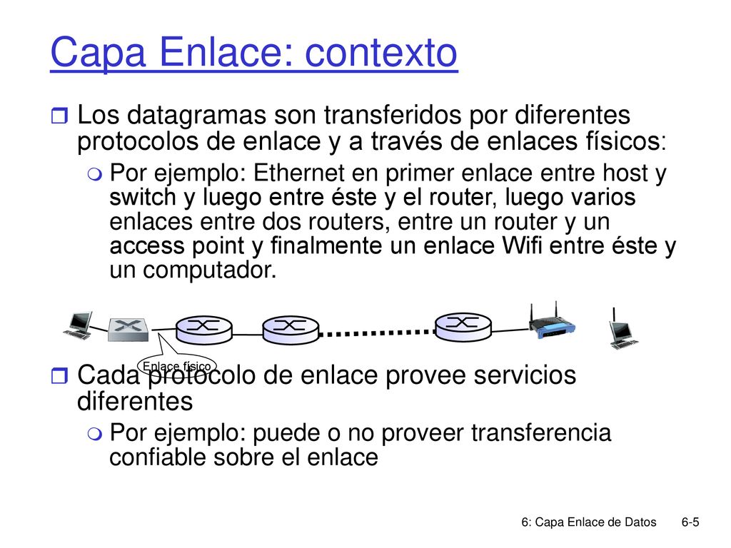 Capa Enlace: contexto Los datagramas son transferidos por diferentes protocolos de enlace y a través de enlaces físicos: