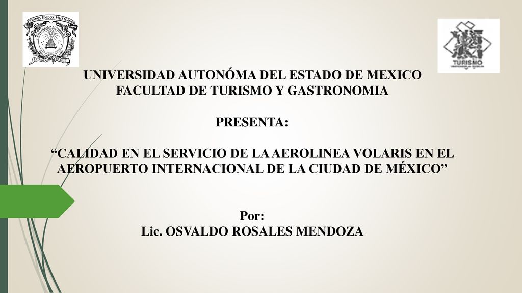 UNIVERSIDAD AUTONÓMA DEL ESTADO DE MEXICO FACULTAD DE TURISMO Y GASTRONOMIA PRESENTA: CALIDAD EN EL SERVICIO DE LA AEROLINEA VOLARIS EN EL AEROPUERTO INTERNACIONAL DE LA CIUDAD DE MÉXICO Por: Lic.