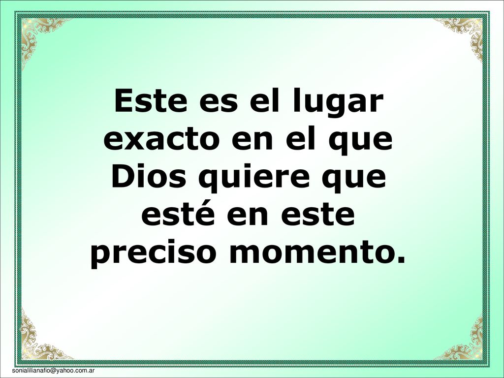 Este es el lugar exacto en el que Dios quiere que esté en este preciso momento.