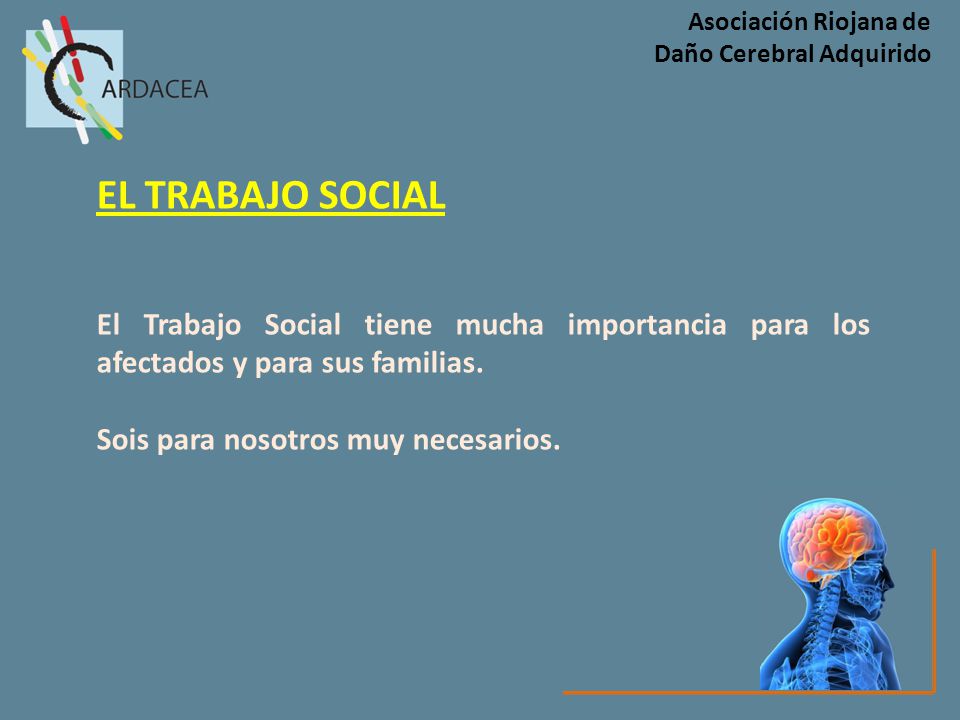 Asociación Riojana de Daño Cerebral Adquirido. EL TRABAJO SOCIAL. El Trabajo Social tiene mucha importancia para los afectados y para sus familias.