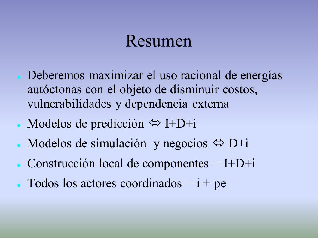 Resumen Deberemos maximizar el uso racional de energías autóctonas con el objeto de disminuir costos, vulnerabilidades y dependencia externa.
